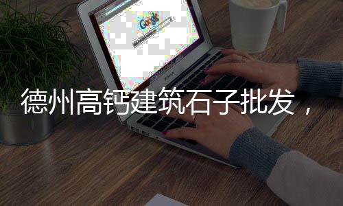 石子零售多少钱一吨、淄博石子零售地址电话、杭州湾石子零售、洛阳零售沙子石子厂家